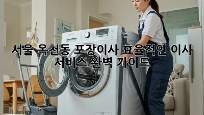 서울 옥천동 포장이사, 효율적인 이사 서비스 완벽 가이드